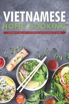Gătitul vietnamez la domiciliu: Rețete vietnameze autentice și ușoare făcute acasă - Vietnamese Home Cooking: Authentic and Easy Vietnamese Recipes Made at Home