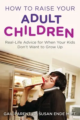 Cum să vă creșteți copiii adulți: Sfaturi din viața reală pentru când copiii tăi nu vor să se maturizeze - How to Raise Your Adult Children: Real-Life Advice for When Your Kids Don't Want to Grow Up