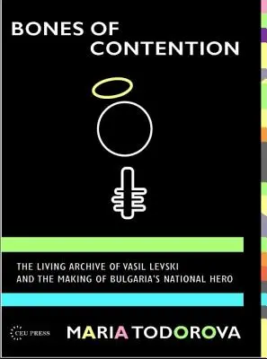 Bones of Contention: Arhiva vie a lui Vasil Levski și crearea eroului național al Bulgariei - Bones of Contention: The living archive of Vasil Levski and the making of Bulgaria's national hero