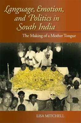 Limbă, emoție și politică în sudul Indiei: Crearea unei limbi materne - Language, Emotion, and Politics in South India: The Making of a Mother Tongue