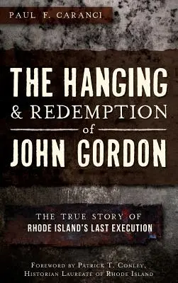 Spânzurarea și răscumpărarea lui John Gordon: Povestea adevărată a ultimei execuții din Rhode Island - The Hanging and Redemption of John Gordon: The True Story of Rhode Island's Last Execution