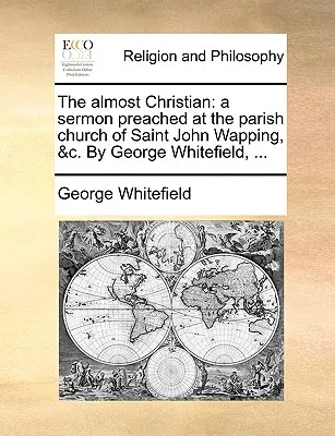 The Almost Christian: A Sermon Preached at the Parish Church of Saint John Wapping, &C. de George Whitefield, ... - The Almost Christian: A Sermon Preached at the Parish Church of Saint John Wapping, &C. by George Whitefield, ...