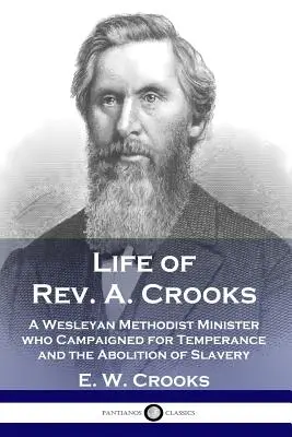 Viața Rev. A. Crooks: Un ministru metodist wesleyan care a militat pentru temperanță și abolirea sclaviei - Life of Rev. A. Crooks: A Wesleyan Methodist Minister who Campaigned for Temperance and the Abolition of Slavery