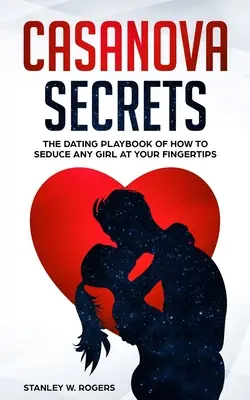 Casanova Secrets: Dating Playbook of How to Seduce Any Girl at Your Fingertips - Casanova Secrets: The Dating Playbook of How to Seduce Any Girl at Your Fingertips