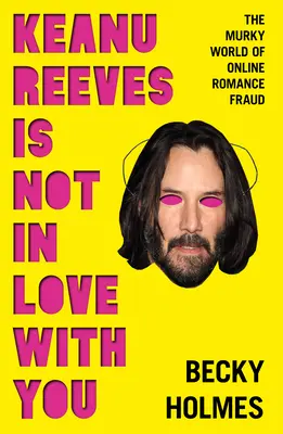 Keanu Reeves nu este îndrăgostit de tine: Lumea întunecată a romantismului online - Keanu Reeves Is Not in Love with You: The Murky World of Online Romance