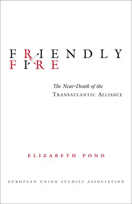 Focul prietenesc: moartea apropiată a Alianței Transatlantice - Friendly Fire: The Near-Death of the Transatlantic Alliance
