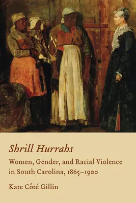 Shrill Hurrahs: Femei, gen și violență rasială în Carolina de Sud, 1865-1900 - Shrill Hurrahs: Women, Gender, and Racial Violence in South Carolina, 1865-1900