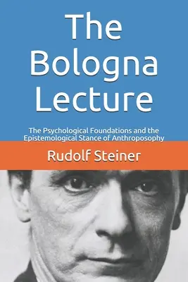 Prelegerea de la Bologna: Fundamentele psihologice și poziția epistemologică a antroposofiei - The Bologna Lecture: The Psychological Foundations and the Epistemological Stance of Anthroposophy
