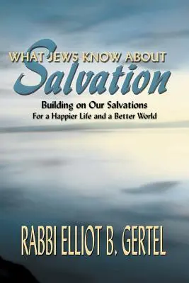 Ce știu evreii despre mântuire: Bazându-ne pe salvările noastre pentru o viață mai fericită și o lume mai bună - What Jews Know about Salvation: Building on Our Salvations for a Happier Life and a Better World