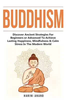 Buddhism: Descoperiți strategii străvechi pentru începători sau avansați pentru a obține fericire durabilă, atenție și calmarea stresului în M - Buddhism: Discover Ancient Strategies For Beginners or Advanced To Achieve Lasting Happiness, Mindfulness & Calm Stress In The M