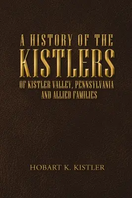 O istorie a familiei Kistler din Kistler Valley, Pennsylvania: Și familiile aliate - A History of the Kistlers of Kistler Valley, Pennsylvania: And Allied Families
