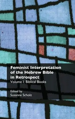 Interpretarea feministă a Bibliei ebraice în retrospectivă. I. Cărți biblice - Feminist Interpretation of the Hebrew Bible in Retrospect. I. Biblical Books