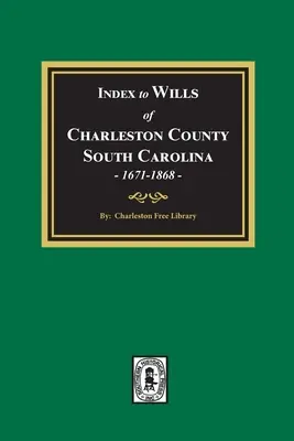 Index al testamentelor din comitatul Charleston, Carolina de Sud, 1671-1868 - Index to Wills of Charleston County, South Carolina, 1671-1868