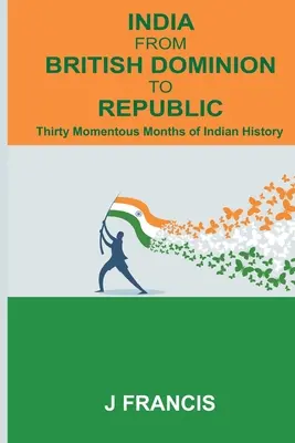 India de la dominionul britanic la republică: Thirty Momentous Months of Indian History - India From British Dominion To Republic: Thirty Momentous Months of Indian History