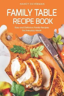 Cartea de rețete Family Table: Rețete de familie ușoare și delicioase pentru mesele de zi cu zi - Family Table Recipe book: Easy and Delicious Family Recipes for Everyday Meals
