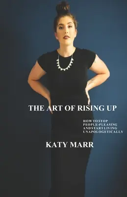 The Art of Rising Up: Cum să nu mai placi oamenilor și să începi să trăiești fără scuze - The Art of Rising Up: How to Stop People-Pleasing and Start Living Unapologetically