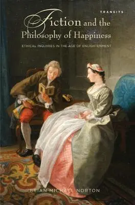 Fiction and the Philosophy of Happiness: Cercetări etice în epoca iluminismului - Fiction and the Philosophy of Happiness: Ethical Inquiries in the Age of Enlightenment