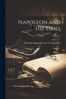 Napoleon și epoca sa; Volumul 1 - Napoleon and His Times; Volume 1