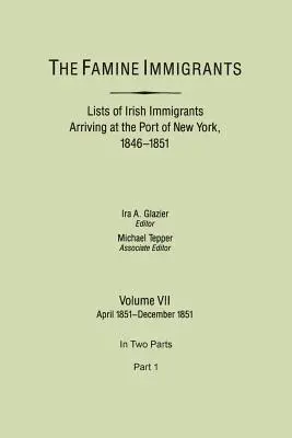 Famine Immigrants. Liste de imigranți irlandezi sosiți în portul New York, 1846-1851. Volumul VII, aprilie 1851-decembrie 1851. în două părți, partea 1 - Famine Immigrants. Lists of Irish Immigrants Arriving at the Port of New York, 1846-1851. Volume VII, April 1851-December 1851. in Two Parts, Part 1