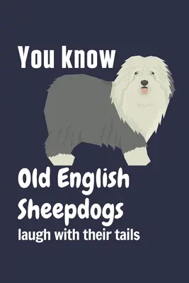 Știi că câinii ciobănești Old English râd cu coada: Pentru fanii câinilor ciobănești englezi vechi - You know Old English Sheepdogs laugh with their tails: For Old English Sheepdog Fans