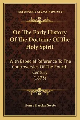 On the Early History of the Doctrine of the Holy Spirit: Cu referire specială la controversele din secolul al IV-lea - On The Early History Of The Doctrine Of The Holy Spirit: With Especial Reference To The Controversies Of The Fourth Century