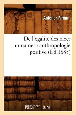 de l'galit Des Races Humaines: Antropologie pozitivă (d.1885) - de l'galit Des Races Humaines: Anthropologie Positive (d.1885)