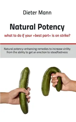 Potența naturală - ce să faci dacă partea ta cea mai bună este în grevă?: Remedii naturale de creștere a potenței pentru creșterea virilității de la capacitatea de a obține o erecție - Natural potency - what to do if your best part is on strike?: Natural potency-enhancing remedies to increase virility from the ability to get an erect
