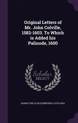 Scrisorile originale ale domnului John Colville, 1582-1603. La care se adaugă Palinode, 1600 (Bannatyne Club (Edinburgh Scotland)) - Original Letters of Mr. John Colville, 1582-1603. To Which is Added his Palinode, 1600 (Bannatyne Club (Edinburgh Scotland))