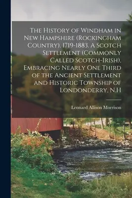 Istoria orașului Windham din New Hampshire (Țara Rockingham). 1719-1883. O așezare scoțiană (denumită de obicei Scotch-Irish), cuprinzând aproape o treime - The History of Windham in New Hampshire (Rockingham Country). 1719-1883. A Scotch Settlement (commonly Called Scotch-Irish), Embracing Nearly one Thir