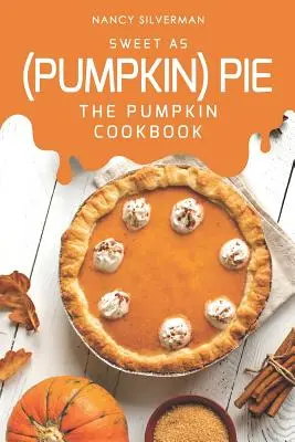 Dulce ca plăcinta (de dovleac): Cartea de bucate cu dovleac - Sweet as (Pumpkin) Pie: The Pumpkin Cookbook