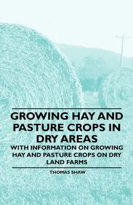Cultivarea culturilor de fân și pășuni în zonele secetoase - Cu informații privind cultivarea culturilor de fân și pășuni în fermele din zonele secetoase - Growing Hay and Pasture Crops in Dry Areas - With Information on Growing Hay and Pasture Crops on Dry Land Farms