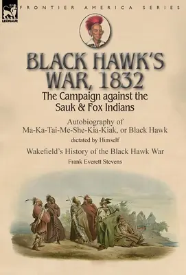 Războiul lui Black Hawk, 1832: Campania împotriva indienilor Sauk și Fox - Autobiografia lui Ma-Ka-Tai-Me-She-Kia-Kiak, sau Șoimul Negru, dictată de Hims - Black Hawk's War, 1832: The Campaign against the Sauk & Fox Indians-Autobiography of Ma-Ka-Tai-Me-She-Kia-Kiak, or Black Hawk dictated by Hims
