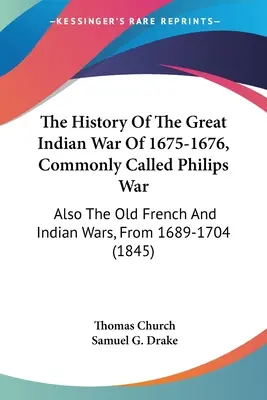 The History Of The Great Indian War Of 1675-1676, Commonly Called Philips War: Also The Old French And Indian Wars, From 1689-1704