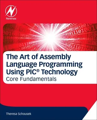 Die Kunst der Assembler-Programmierung mit Pic(r)-Technologie: Die wichtigsten Grundlagen - The Art of Assembly Language Programming Using Pic(r) Technology: Core Fundamentals