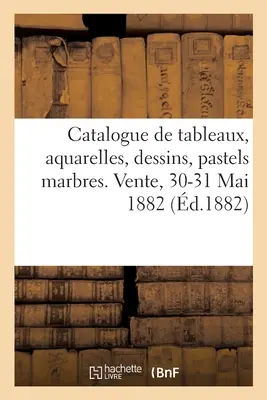 Catalogul picturilor, acuarelelor, desenelor, pastelurilor și marmelor donate de artiști: La Socit Arti Et Amicitiae. Vânzare, 30-31 mai 1882 - Catalogue de Tableaux, Aquarelles, Dessins, Pastels Marbres Donns Par Les Artistes:  La Socit Arti Et Amicitiae. Vente, 30-31 Mai 1882