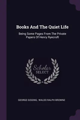 Books And The Quiet Life: Being Some Pages From The Private Papers Of Henry Ryecroft