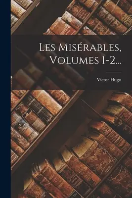 Les Misrables, Volumele 1-2... - Les Misrables, Volumes 1-2...