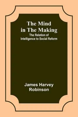 Mind in the Making: Relația dintre inteligență și reforma socială - The Mind in the Making: The Relation of Intelligence to Social Reform