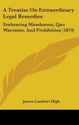 Un tratat privind remediile juridice extraordinare: Embracing Mandamus, Quo Warranto, And Prohibition (1874) - A Treatise On Extraordinary Legal Remedies: Embracing Mandamus, Quo Warranto, And Prohibition (1874)
