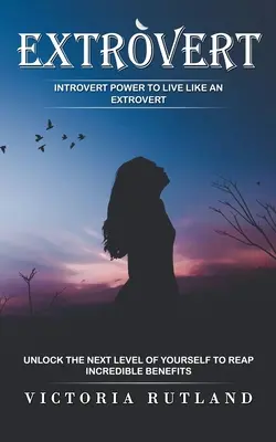 Extrovertit: Puterea introvertitului de a trăi ca un extrovertit (Deblochează următorul nivel al tău pentru a obține beneficii incredibile) - Extrovert: Introvert Power to Live Like an Extrovert (Unlock the Next Level of Yourself to Reap Incredible Benefits)