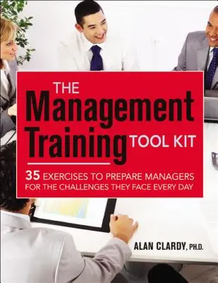 The Management Training Tool Kit: 35 de exerciții pentru pregătirea managerilor pentru provocările cu care se confruntă în fiecare zi - The Management Training Tool Kit: 35 Exercises to Prepare Managers for the Challenges They Face Every Day