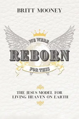Am fost renăscuți pentru asta: Modelul Iisus pentru a trăi Raiul pe Pământ - We Were Reborn For This: The Jesus Model for Living Heaven on Earth