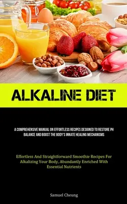Alkaline Diet: Un manual cuprinzător de rețete fără efort concepute pentru a restabili echilibrul Ph și a stimula mecanismul de vindecare înnăscut al organismului - Alkaline Diet: A Comprehensive Manual On Effortless Recipes Designed To Restore Ph Balance And Boost The Body's Innate Healing Mechan