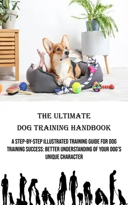 Manualul suprem de dresaj al câinilor: Un ghid de dresaj ilustrat pas cu pas pentru succesul dresajului câinilor: O mai bună înțelegere a Char unic al câinelui dvs. - The Ultimate Dog Training Handbook: A Step-by-step Illustrated Training Guide for Dog Training Success: Better Understanding of Your Dog's Unique Char