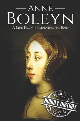 Anne Boleyn: O viață de la început până la sfârșit - Anne Boleyn: A Life From Beginning to End