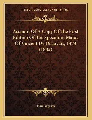 Relatarea unei copii a primei ediții a Speculum Majus a lui Vincent De Deauvais, 1473 (1885) - Account Of A Copy Of The First Edition Of The Speculum Majus Of Vincent De Deauvais, 1473 (1885)