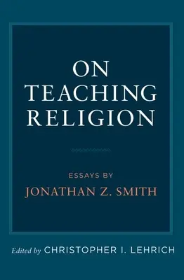 Despre predarea religiei: Eseuri de Jonathan Z. Smith - On Teaching Religion: Essays by Jonathan Z. Smith