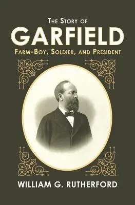 Povestea lui Garfield: băiat de fermă, soldat și președinte - The Story of Garfield: Farm-Boy, Soldier, and President