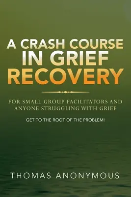 A Crash Course In Grief Recovery: Pentru facilitatori de grupuri mici și oricine se luptă cu durerea - A Crash Course In Grief Recovery: For Small Group Facilitators And Anyone Struggling With Grief
