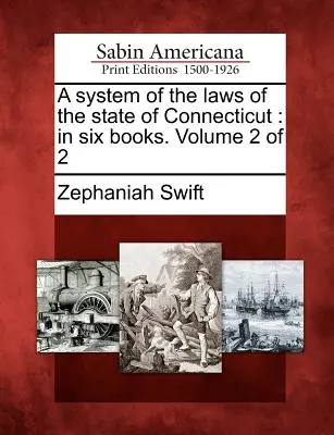 Un sistem al legilor din statul Connecticut: În șase cărți. Volumul 2 din 2 - A System of the Laws of the State of Connecticut: In Six Books. Volume 2 of 2